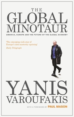The Global Minotaur: America, Europe and the Future of the World Economy by Varoufakis, Yanis