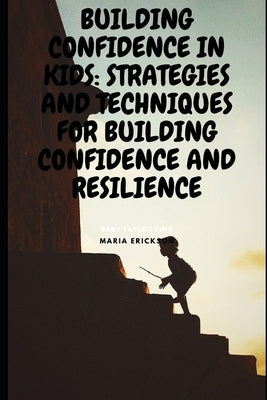 Building Confidence in Kids: Strategies and Techniques for Building Confidence and Resilience by Erickson, Maria