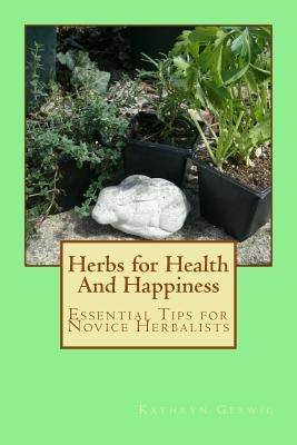 Herbs for Health And Happiness: Essential Tips for Novice Herbalists by Gerwig, Kathryn