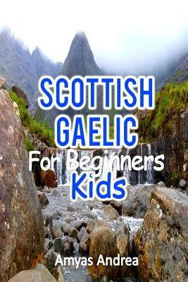 Scottish Gaelic for Beginners Kids: A Beginner Scottish Gaelic Workbook, Scottish Gaelic for Kids First Words (Scottish Gaelic for Reading Knowledge) by Andrea, Amyas