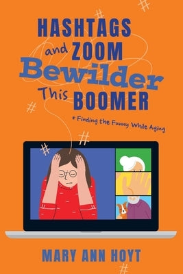 Hashtags and Zoom Bewilder This Boomer: Finding the Funny While Aging by Hoyt, Mary Ann