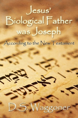 Jesus' Biological Father was Joseph: According to the New Testament by Waggoner, Ds