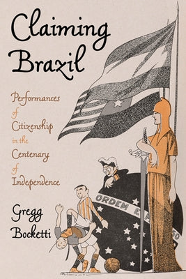 Claiming Brazil: Performances of Citizenship in the Centenary of Independence by Bocketti, Gregg