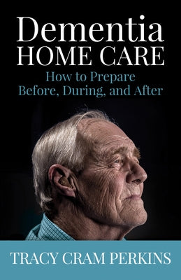 Dementia Home Care: How to Prepare Before, During, and After by Perkins, Tracy Cram