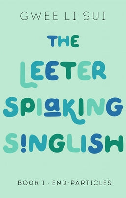 The Leeter Spiaking Singlish: Book 1: End-Particles by Li Sui, Gwee