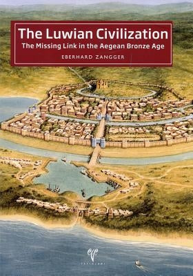 The Luwian Civilization: The Missing Link in the Aegean Bronze Age by Zangger, Eberhard