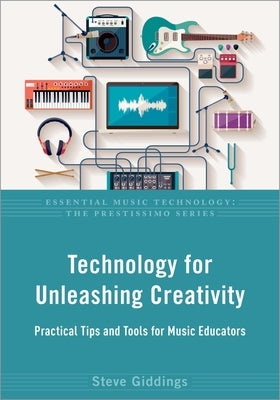 Technology for Unleashing Creativity: Practical Tips and Tools for Music Educators by Giddings