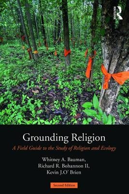 Grounding Religion: A Field Guide to the Study of Religion and Ecology by Bauman, Whitney A.