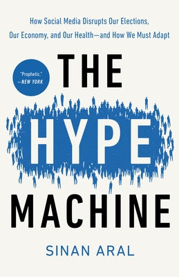 The Hype Machine: How Social Media Disrupts Our Elections, Our Economy, and Our Health--And How We Must Adapt by Aral, Sinan