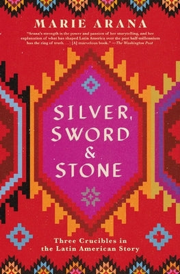 Silver, Sword, and Stone: Three Crucibles in the Latin American Story by Arana, Marie