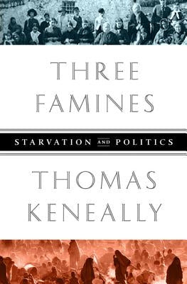 Three Famines: Starvation and Politics by Keneally, Thomas