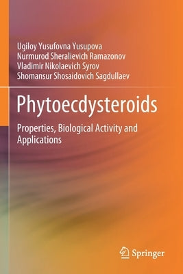 Phytoecdysteroids: Properties, Biological Activity and Applications by Yusupova, Ugiloy Yusufovna