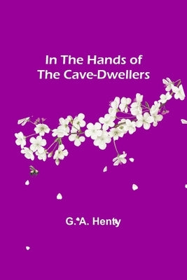 In the Hands of the Cave-Dwellers by A. Henty, G.