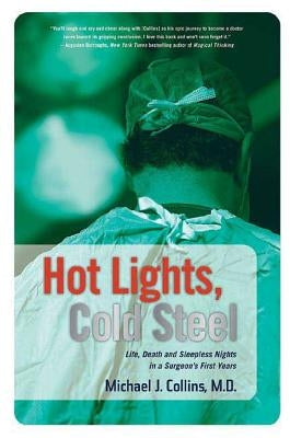 Hot Lights, Cold Steel: Life, Death and Sleepless Nights in a Surgeon's First Years by Collins, Michael J.
