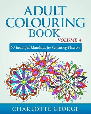 Adult Colouring Book - Volume 4: 50 Beautiful Mandalas for Colouring Pleasure by George, Charlotte