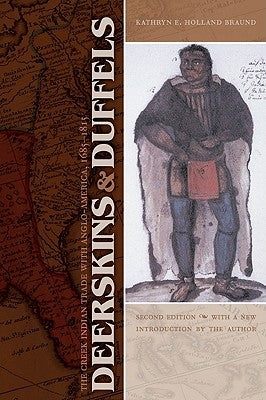 Deerskins and Duffels: The Creek Indian Trade with Anglo-America, 1685-1815 by Braund, Kathryn E. Holland