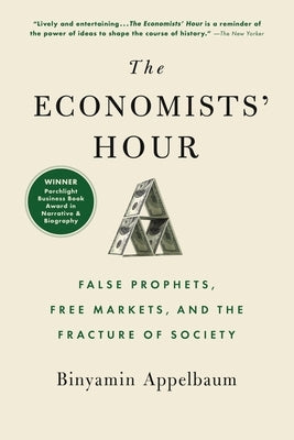 Economists' Hour: False Prophets, Free Markets, and the Fracture of Society by Appelbaum, Binyamin