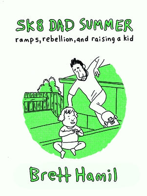 Sk8 Dad Summer: Ramps, Rebellion, and Raising a Kid by Hamil, Brett