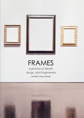 Frames: a picture of death, drugs, and forgiveness by Scheer, Amy