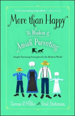 More Than Happy: The Wisdom of Amish Parenting by Miller, Serena B.