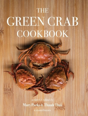 The Green Crab Cookbook: An Invasive Species Meets a Culinary Solution by Mary, Parks