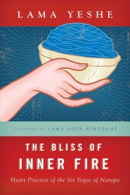 The Bliss of Inner Fire: Heart Practice of the Six Yogas of Naropa by Yeshe, Thubten