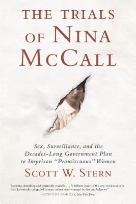 The Trials of Nina McCall: Sex, Surveillance, and the Decades-Long Government Plan to Imprison Promiscuous Women by Stern, Scott W.