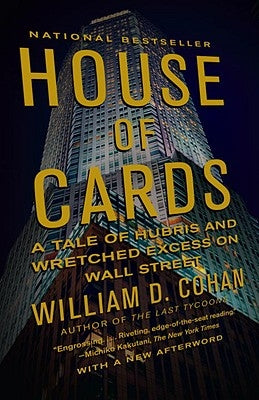 House of Cards: A Tale of Hubris and Wretched Excess on Wall Street by Cohan, William D.