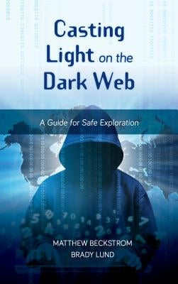 Casting Light on the Dark Web: A Guide for Safe Exploration by Beckstrom, Matthew