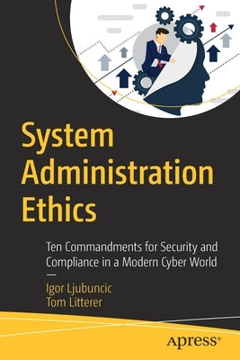 System Administration Ethics: Ten Commandments for Security and Compliance in a Modern Cyber World by Ljubuncic, Igor