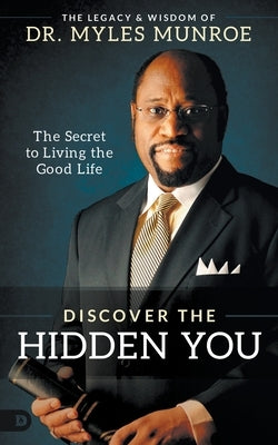 Discover the Hidden You: The Secret to Living the Good Life by Munroe, Myles