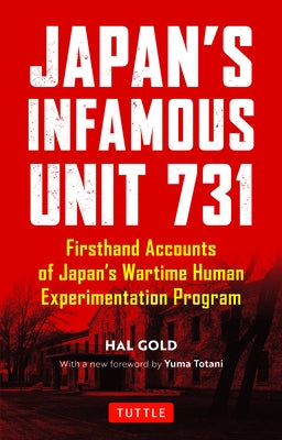 Japan's Infamous Unit 731: Firsthand Accounts of Japan's Wartime Human Experimentation Program by Gold, Hal