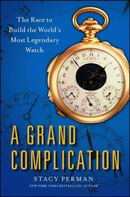 Grand Complication: The Race to Build the World's Most Legendary Watch by Perman, Stacy