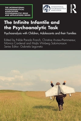 The Infinite Infantile and the Psychoanalytic Task: Psychoanalysis with Children, Adolescents and their Families by Franch, Nilde Parada