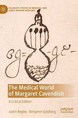 The Medical World of Margaret Cavendish: A Critical Edition by Begley, Justin