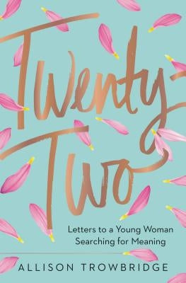 Twenty-Two: Letters to a Young Woman Searching for Meaning by Trowbridge, Allison