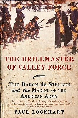 The Drillmaster of Valley Forge: The Baron de Steuben and the Making of the American Army by Lockhart, Paul