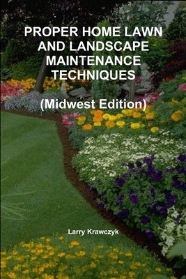 PROPER HOME LAWN AND LANDSCAPE MAINTENANCE TECHNIQUES (Midwest Edition) by Krawczyk, Larry