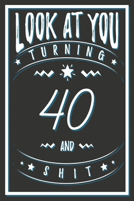 Look At You Turning 40 And Shit: 40 Years Old Gifts. 40th Birthday Funny Gift for Men and Women. Fun, Practical And Classy Alternative to a Card. by Publishing, Birthday Gifts