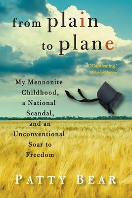 From Plain to Plane: My Mennonite Childhood, A National Scandal, and an Unconventional Soar to Freedom by Bear, Patty
