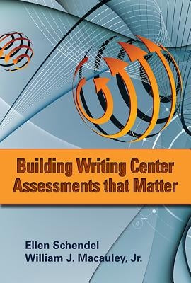 Building Writing Center Assessments That Matter, Volume 1 by Schendel, Ellen