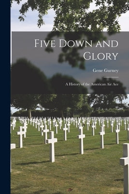 Five Down and Glory: A History of the American Air Ace by Gurney, Gene