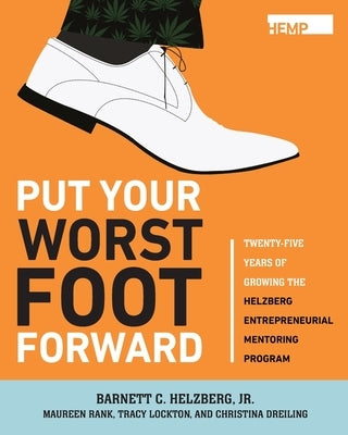 Put Your Worst Foot Forward: Twenty-Five Years of Growing the Helzberg Entrepreneurial Mentoring Program by Helzberg, Barnett, Jr.
