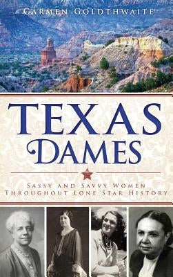 Texas Dames: Sassy and Savvy Women Throughout Lone Star History by Goldthwaite, Carmen