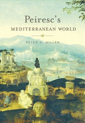 Peiresc's Mediterranean World by Miller, Peter N.