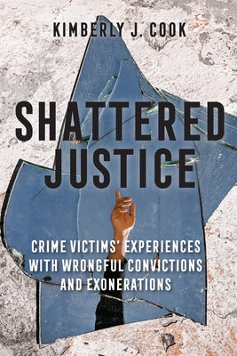 Shattered Justice: Crime Victims' Experiences with Wrongful Convictions and Exonerations by Cook, Kimberly J.