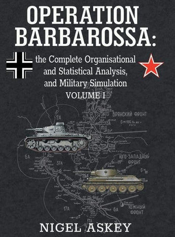 Operation Barbarossa: the Complete Organisational and Statistical Analysis, and Military Simulation, Volume I by Askey, Nigel