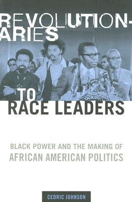 Revolutionaries to Race Leaders: Black Power and the Making of African American Politics by Johnson, Cedric