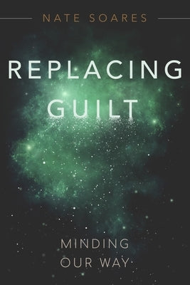 Replacing Guilt: Minding Our Way by Soares, Nate