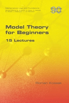 Model Theory for Beginners. 15 Lectures by Kossak, Roman